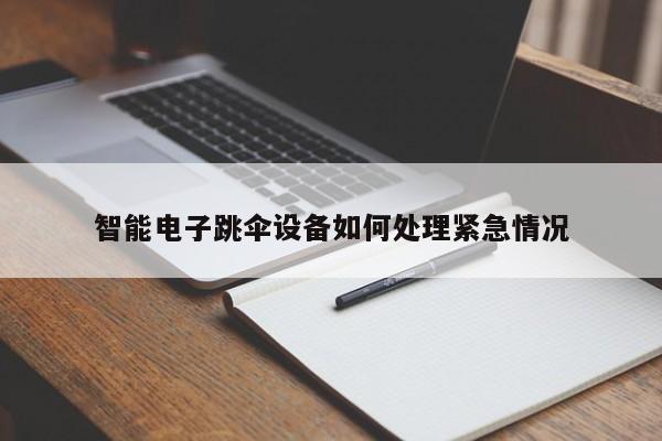 智能电子跳伞设备如何处理紧急情况_九游娱乐官方网站