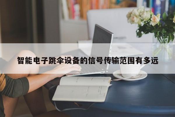 九游娱乐官方网站|智能电子跳伞设备的信号传输范围有多远