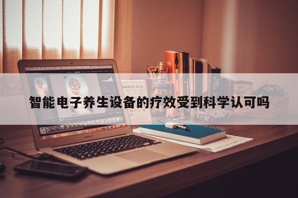 智能电子养生设备的疗效受到科学认可吗-九游娱乐官方网站