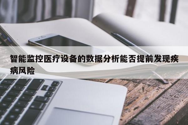 【九游娱乐官方网站】智能监控医疗设备的数据分析能否提前发现疾病风险