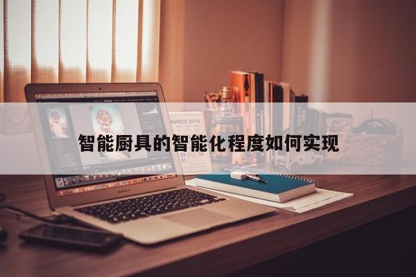 【九游娱乐官方网站】智能厨具的智能化程度如何实现